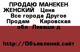 ПРОДАЮ МАНЕКЕН ЖЕНСКИЙ › Цена ­ 15 000 - Все города Другое » Продам   . Кировская обл.,Леваши д.